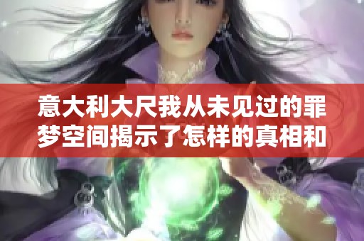 意大利大尺我从未见过的罪梦空间揭示了怎样的真相和幻想