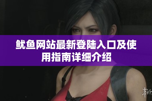 鱿鱼网站最新登陆入口及使用指南详细介绍