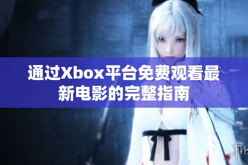通过Xbox平台免费观看最新电影的完整指南