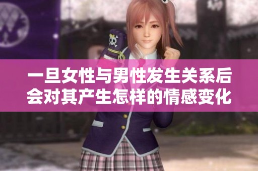 一旦女性与男性发生关系后会对其产生怎样的情感变化