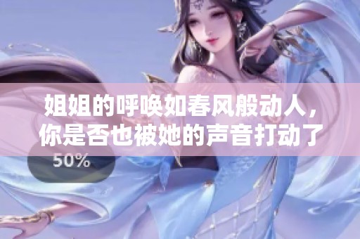 姐姐的呼唤如春风般动人，你是否也被她的声音打动了呢