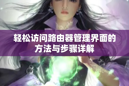 轻松访问路由器管理界面的方法与步骤详解