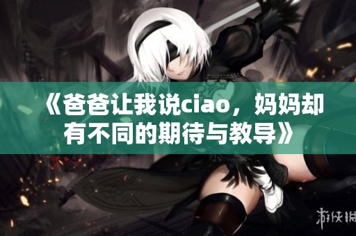 《爸爸让我说ciao，妈妈却有不同的期待与教导》