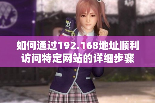 如何通过192.168地址顺利访问特定网站的详细步骤