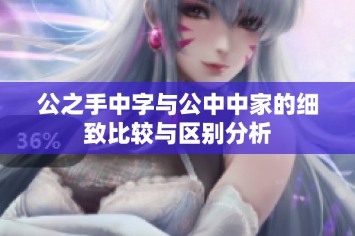 公之手中字与公中中家的细致比较与区别分析