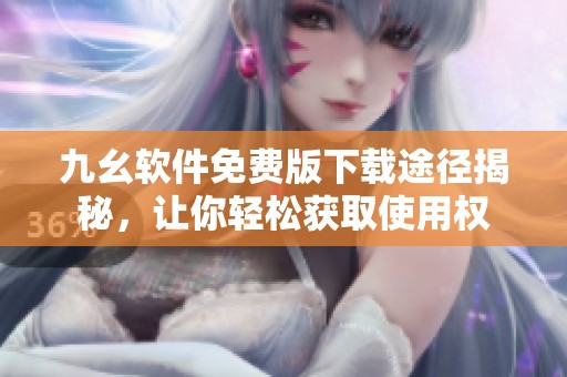 九幺软件免费版下载途径揭秘，让你轻松获取使用权