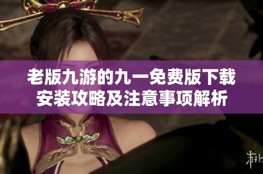 老版九游的九一免费版下载安装攻略及注意事项解析