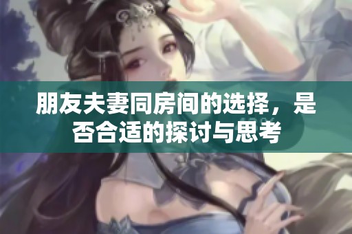 朋友夫妻同房间的选择，是否合适的探讨与思考