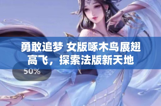 勇敢追梦 女版啄木鸟展翅高飞，探索法版新天地