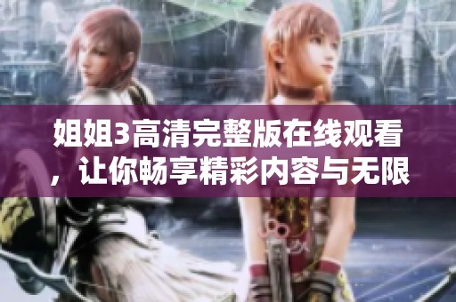 姐姐3高清完整版在线观看，让你畅享精彩内容与无限魅力