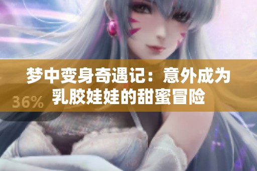 梦中变身奇遇记：意外成为乳胶娃娃的甜蜜冒险