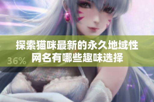 探索猫咪最新的永久地域性网名有哪些趣味选择
