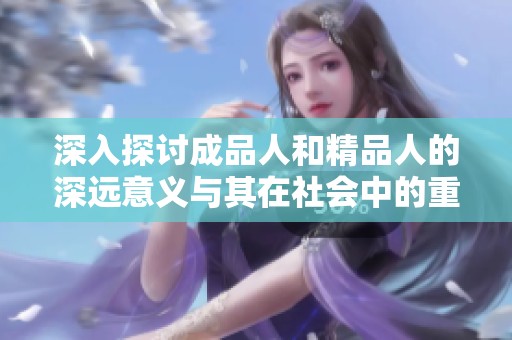 深入探讨成品人和精品人的深远意义与其在社会中的重要性