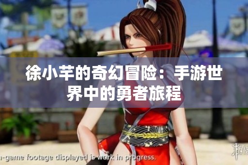 徐小芊的奇幻冒险：手游世界中的勇者旅程