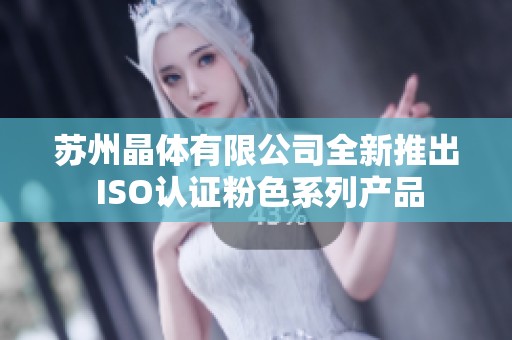 苏州晶体有限公司全新推出 ISO认证粉色系列产品