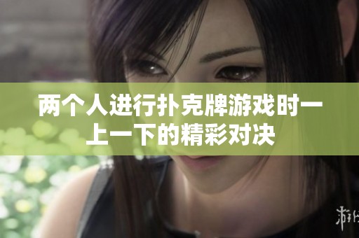 两个人进行扑克牌游戏时一上一下的精彩对决
