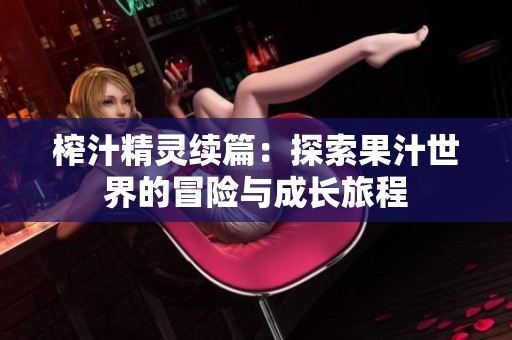 榨汁精灵续篇：探索果汁世界的冒险与成长旅程