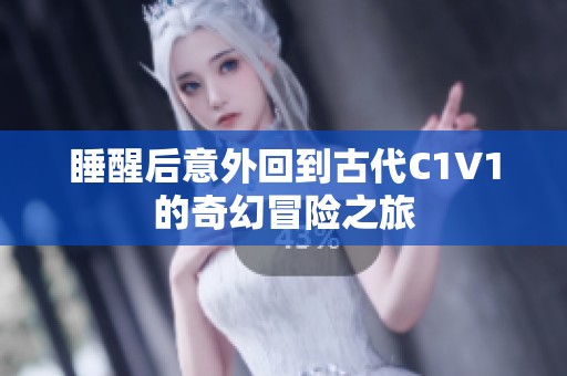 睡醒后意外回到古代C1V1的奇幻冒险之旅