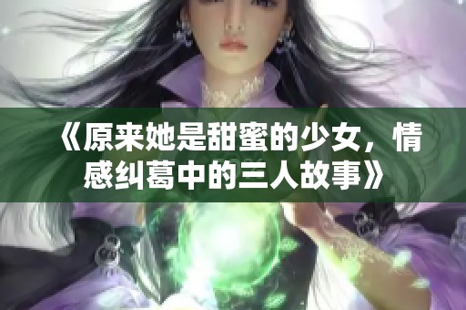 《原来她是甜蜜的少女，情感纠葛中的三人故事》