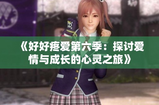 《好好疼爱第六季：探讨爱情与成长的心灵之旅》