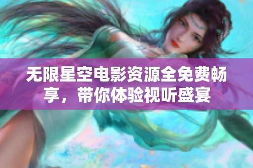 无限星空电影资源全免费畅享，带你体验视听盛宴