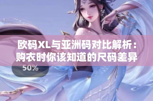 欧码XL与亚洲码对比解析：购衣时你该知道的尺码差异