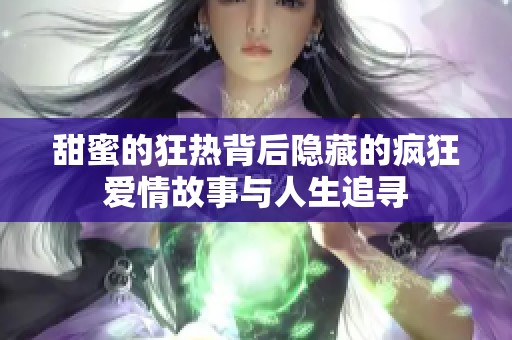 甜蜜的狂热背后隐藏的疯狂爱情故事与人生追寻