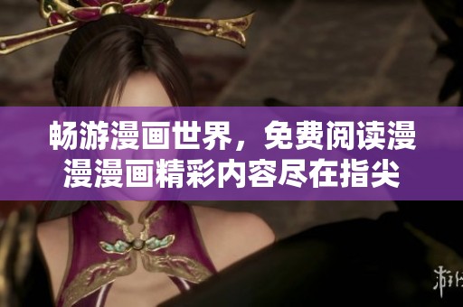 畅游漫画世界，免费阅读漫漫漫画精彩内容尽在指尖