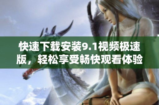 快速下载安装9.1视频极速版，轻松享受畅快观看体验