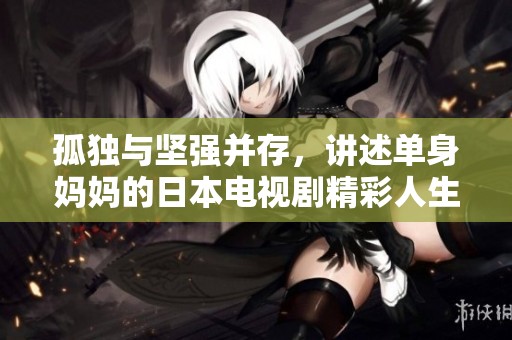 孤独与坚强并存，讲述单身妈妈的日本电视剧精彩人生