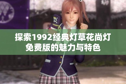 探索1992经典灯草花尚灯免费版的魅力与特色
