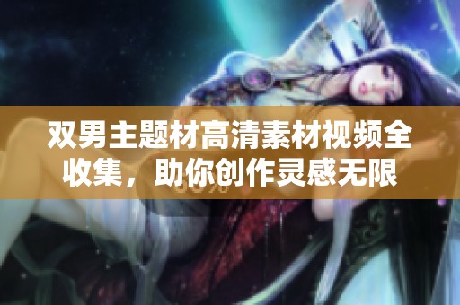 双男主题材高清素材视频全收集，助你创作灵感无限