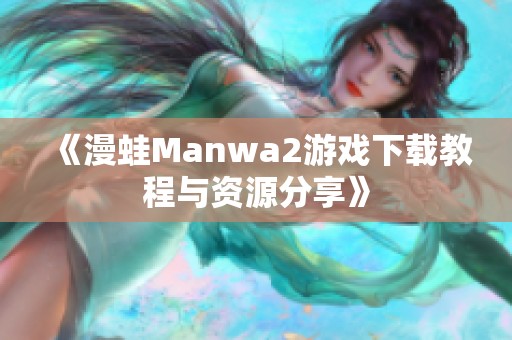 《漫蛙Manwa2游戏下载教程与资源分享》