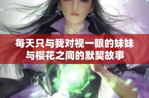 每天只与我对视一眼的妹妹与樱花之间的默契故事