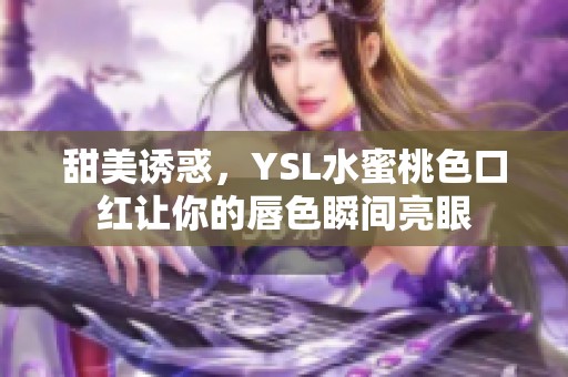 甜美诱惑，YSL水蜜桃色口红让你的唇色瞬间亮眼