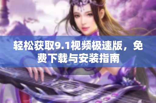 轻松获取9.1视频极速版，免费下载与安装指南