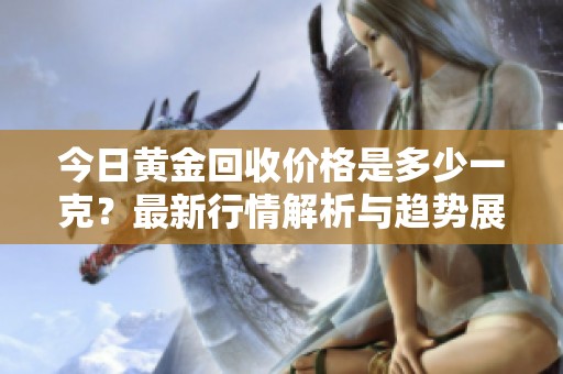 今日黄金回收价格是多少一克？最新行情解析与趋势展望