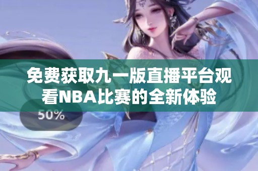 免费获取九一版直播平台观看NBA比赛的全新体验