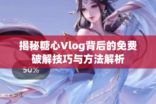 揭秘糖心Vlog背后的免费破解技巧与方法解析