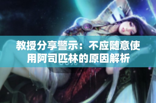 教授分享警示：不应随意使用阿司匹林的原因解析