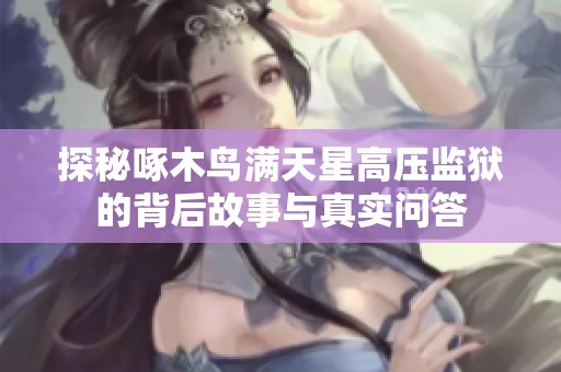 探秘啄木鸟满天星高压监狱的背后故事与真实问答