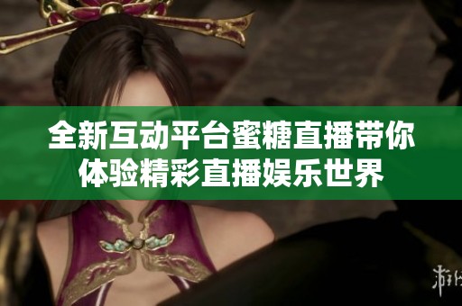 全新互动平台蜜糖直播带你体验精彩直播娱乐世界