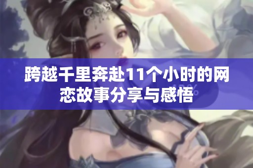 跨越千里奔赴11个小时的网恋故事分享与感悟