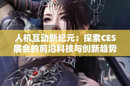 人机互动新纪元：探索CES展会的前沿科技与创新趋势
