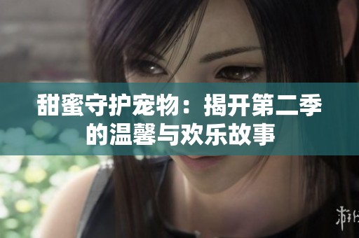 甜蜜守护宠物：揭开第二季的温馨与欢乐故事