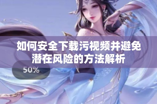 如何安全下载污视频并避免潜在风险的方法解析