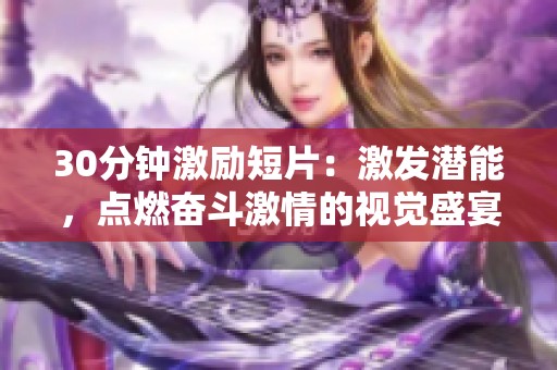 30分钟激励短片：激发潜能，点燃奋斗激情的视觉盛宴