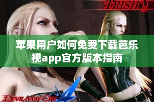 苹果用户如何免费下载芭乐视app官方版本指南