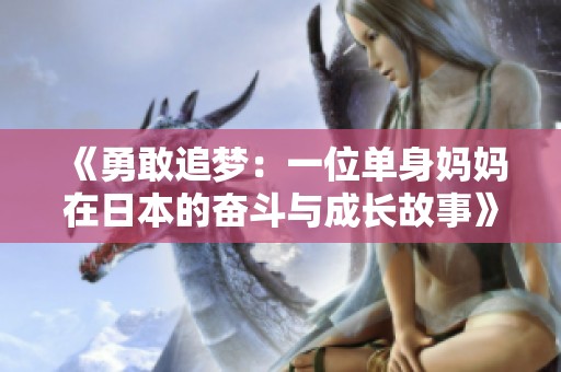 《勇敢追梦：一位单身妈妈在日本的奋斗与成长故事》