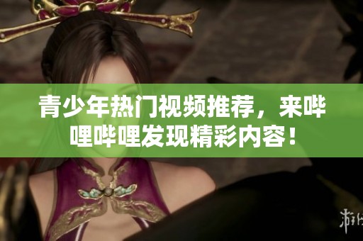 青少年热门视频推荐，来哔哩哔哩发现精彩内容！